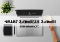 代理上海的区块链公司[上海 区块链公司]