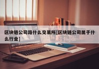 区块链公司路什么交易所[区块链公司属于什么行业]