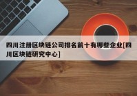 四川注册区块链公司排名前十有哪些企业[四川区块链研究中心]