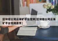 区块链公司云采矿平台官网[区块链公司云采矿平台官网首页]