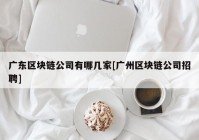 广东区块链公司有哪几家[广州区块链公司招聘]