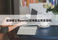 区块链公司paxos[区块链公司合法吗]