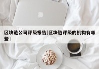 区块链公司评级报告[区块链评级的机构有哪些]