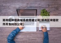 郑州区块链商城系统搭建公司[郑州区块链软件开发科技公司]