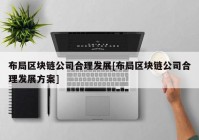 布局区块链公司合理发展[布局区块链公司合理发展方案]