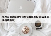 杭州云象区块链中标单位有那些公司[云象区块链的股东]