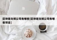 区块链文娱公司有哪些[区块链文娱公司有哪些项目]