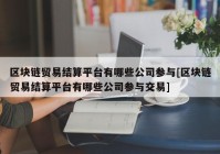 区块链贸易结算平台有哪些公司参与[区块链贸易结算平台有哪些公司参与交易]