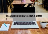 ths公司区块链[trat区块链上交易所]