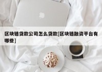 区块链贷款公司怎么贷款[区块链融资平台有哪些]