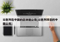 以色列在中国的区块链公司[以色列项目的中国公司]