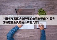 中国有几家区块链牌照的公司有哪些[中国有区块链营业执照的公司有几家]