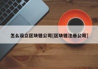 怎么设立区块链公司[区块链注册公司]