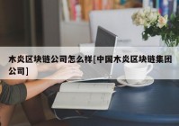 木炎区块链公司怎么样[中国木炎区块链集团公司]