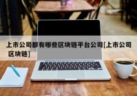 上市公司都有哪些区块链平台公司[上市公司 区块链]