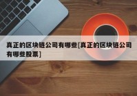 真正的区块链公司有哪些[真正的区块链公司有哪些股票]