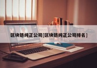 区块链纯正公司[区块链纯正公司排名]