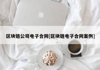 区块链公司电子合同[区块链电子合同案例]