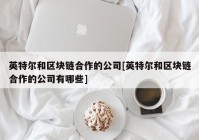 英特尔和区块链合作的公司[英特尔和区块链合作的公司有哪些]