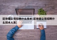 区块链公司招聘什么技术[区块链公司招聘什么技术人员]