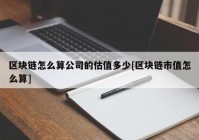 区块链怎么算公司的估值多少[区块链市值怎么算]