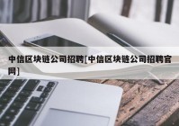 中信区块链公司招聘[中信区块链公司招聘官网]