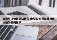 公司可以使用区块链发票吗[公司可以使用区块链发票吗知乎]