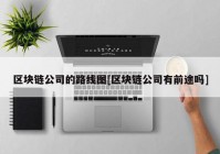 区块链公司的路线图[区块链公司有前途吗]