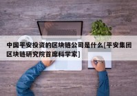 中国平安投资的区块链公司是什么[平安集团区块链研究院首席科学家]