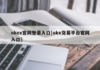 okex官网登录入口[okx交易平台官网入口]