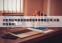 以色列区块链自动结算技术有哪些公司[以色列交易所]