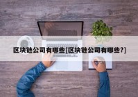 区块链公司有哪些[区块链公司有哪些?]